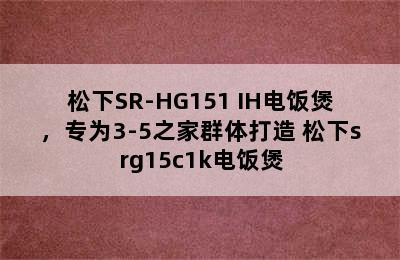 松下SR-HG151 IH电饭煲，专为3-5之家群体打造 松下srg15c1k电饭煲